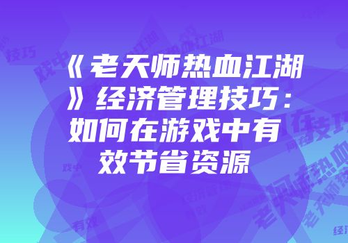 《老天师热血江湖》经济管理技巧：如何在游戏中有效节省资源