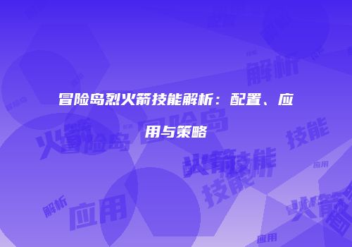 冒险岛烈火箭技能解析：配置、应用与策略