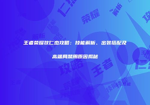 王者荣耀狄仁杰攻略：技能解析、出装搭配及高端局禁用原因揭秘