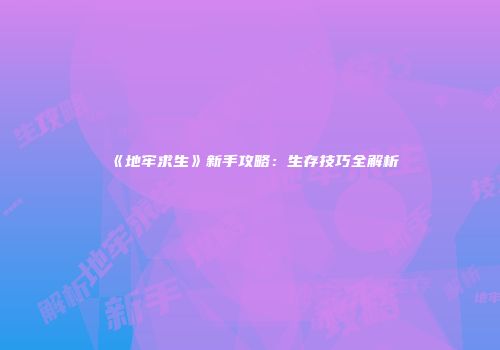 《地牢求生》新手攻略：生存技巧全解析