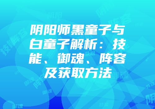 阴阳师黑童子与白童子解析：技能、御魂、阵容及获取方法
