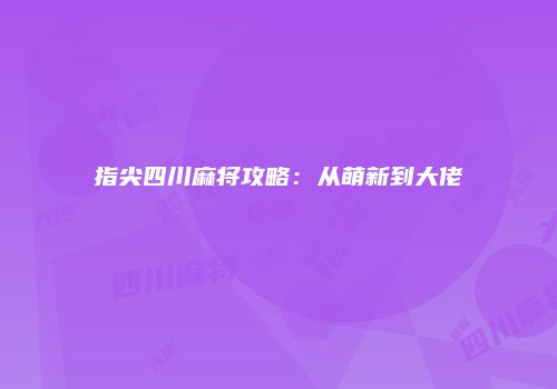指尖四川麻将攻略：从萌新到大佬
