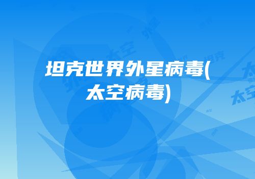 坦克世界外星病毒(太空病毒)