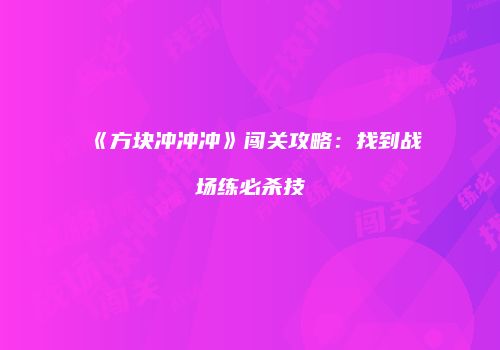 《方块冲冲冲》闯关攻略：找到战场练必杀技