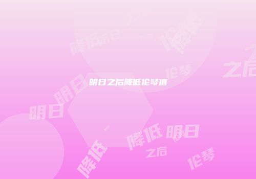 明日之后降低伦琴值