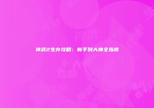 神武2生存攻略：新手到大神全指南