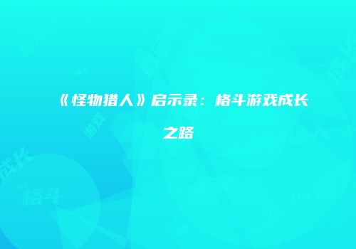 《怪物猎人》启示录：格斗游戏成长之路