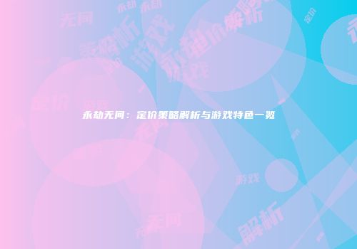 永劫无间：定价策略解析与游戏特色一览