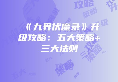 《九界伏魔录》升级攻略：五大策略+三大法则
