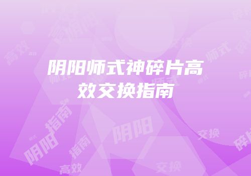 阴阳师式神碎片高效交换指南