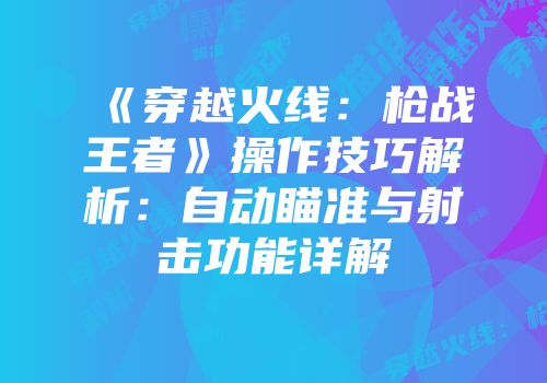 《穿越火线：枪战王者》操作技巧解析：自动瞄准与射击功能详解