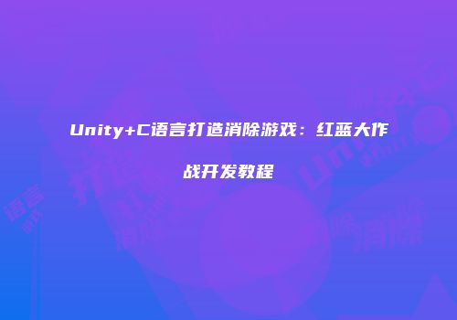 Unity+C语言打造消除游戏：红蓝大作战开发教程