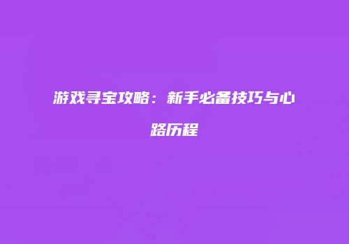 游戏寻宝攻略：新手必备技巧与心路历程