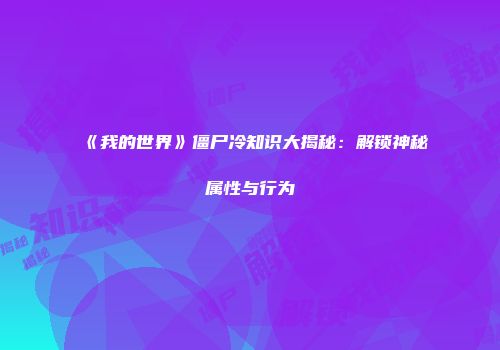《我的世界》僵尸冷知识大揭秘：解锁神秘属性与行为