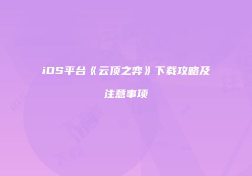 iOS平台《云顶之弈》下载攻略及注意事项
