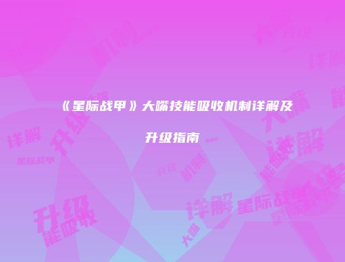 《星际战甲》大嘴技能吸收机制详解及升级指南