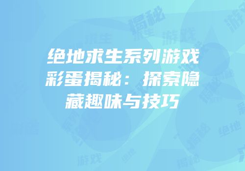 绝地求生系列游戏彩蛋揭秘：探索隐藏趣味与技巧
