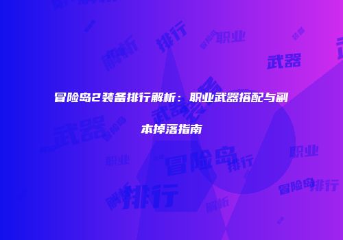 冒险岛2装备排行解析：职业武器搭配与副本掉落指南