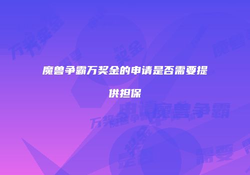 魔兽争霸万奖金的申请是否需要提供担保