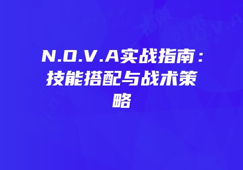 N.O.V.A实战指南：技能搭配与战术策略