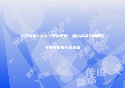 炉石传说20.0.2版本更新：酒馆战棋平衡调整与竞技场排行榜解析