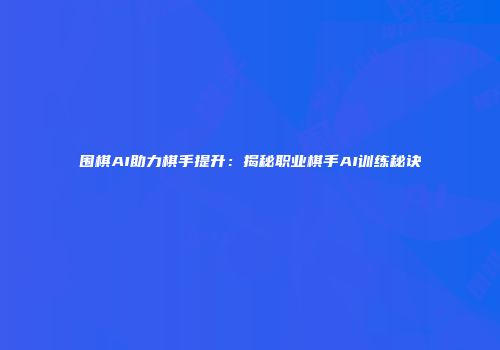 围棋AI助力棋手提升：揭秘职业棋手AI训练秘诀