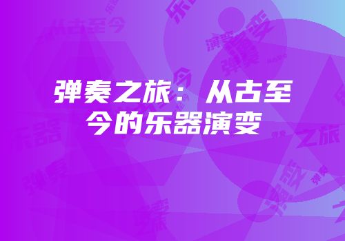 弹奏之旅：从古至今的乐器演变