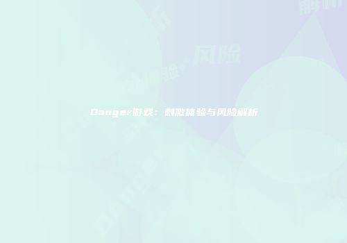 Danger游戏：刺激体验与风险解析