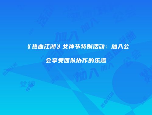 《热血江湖》女神节特别活动：加入公会享受团队协作的乐趣