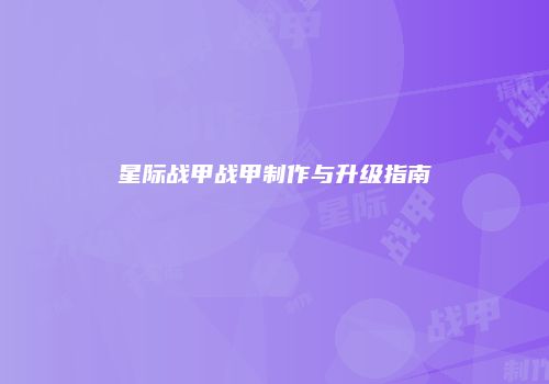 星际战甲战甲制作与升级指南