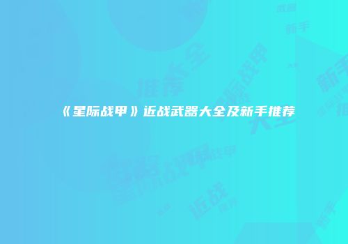 《星际战甲》近战武器大全及新手推荐
