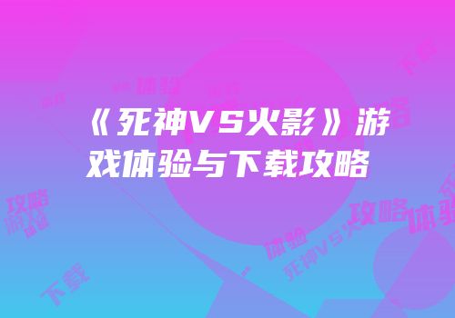 《死神VS火影》游戏体验与下载攻略