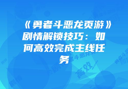 《勇者斗恶龙页游》剧情解锁技巧：如何高效完成主线任务