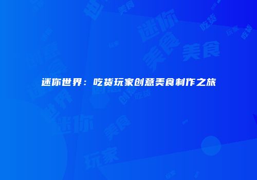 迷你世界：吃货玩家创意美食制作之旅