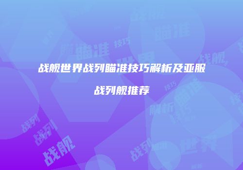 战舰世界战列瞄准技巧解析及亚服战列舰推荐