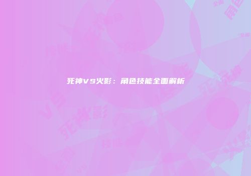 死神VS火影：角色技能全面解析