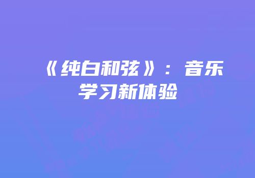 《纯白和弦》：音乐学习新体验