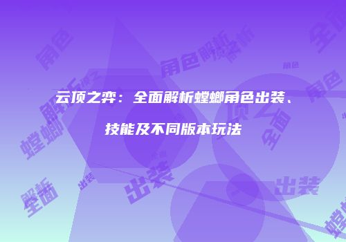 云顶之弈：全面解析螳螂角色出装、技能及不同版本玩法