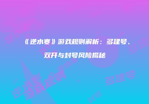 《逆水寒》游戏规则解析：多建号、双开与封号风险揭秘