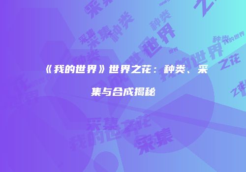 《我的世界》世界之花：种类、采集与合成揭秘