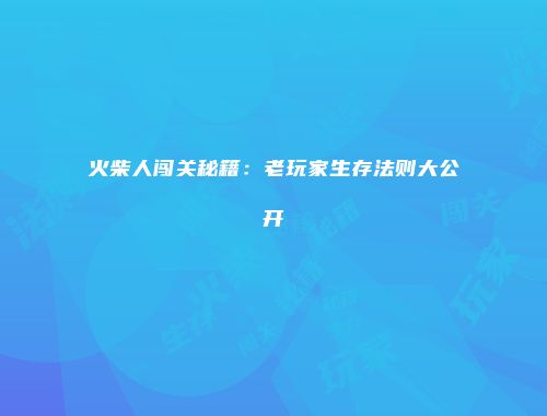 火柴人闯关秘籍：老玩家生存法则大公开