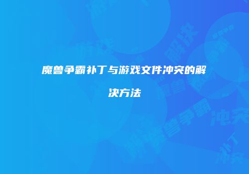 魔兽争霸补丁与游戏文件冲突的解决方法