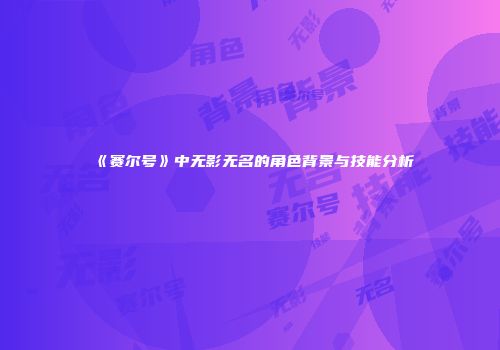 《赛尔号》中无影无名的角色背景与技能分析