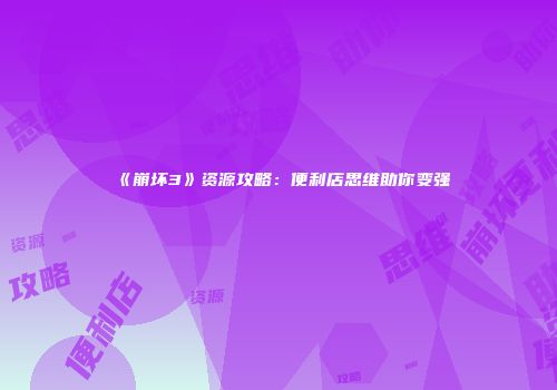 《崩坏3》资源攻略：便利店思维助你变强