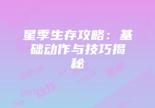 星季生存攻略：基础动作与技巧揭秘