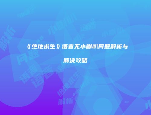《绝地求生》语音无小喇叭问题解析与解决攻略