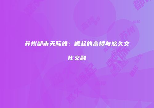 苏州都市天际线：崛起的高楼与悠久文化交融
