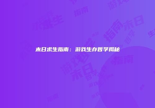 末日求生指南：游戏生存哲学揭秘