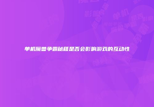 单机魔兽争霸秘籍是否会影响游戏的互动性