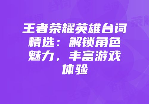 王者荣耀英雄台词精选：解锁角色魅力，丰富游戏体验